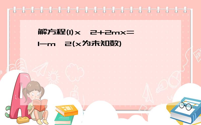 解方程(1)x^2+2mx=1-m^2(x为未知数)