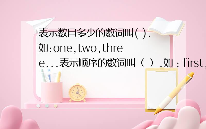 表示数目多少的数词叫( ).如:one,two,three...表示顺序的数词叫（ ）.如：first,sixth,te