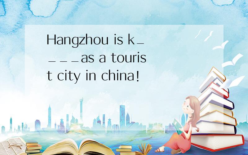 Hangzhou is k____as a tourist city in china!