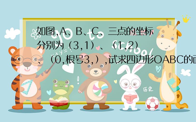 如图,A、B、C、三点的坐标分别为（3,1）、（1,2）、（0,根号3,）,试求四边形OABC的面积