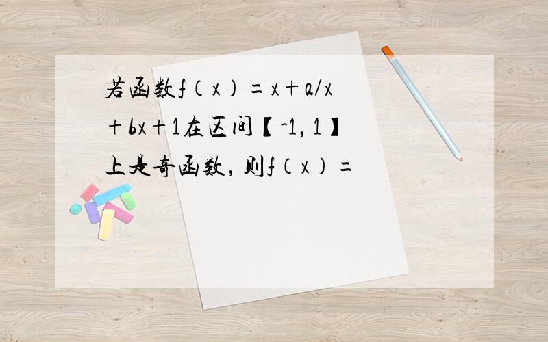 若函数f（x）=x+a/x²+bx+1在区间【-1，1】上是奇函数，则f（x）=