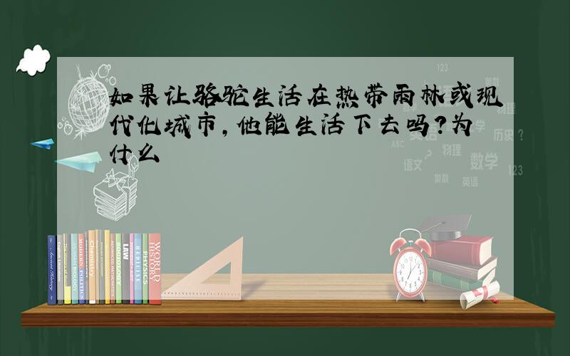 如果让骆驼生活在热带雨林或现代化城市,他能生活下去吗?为什么