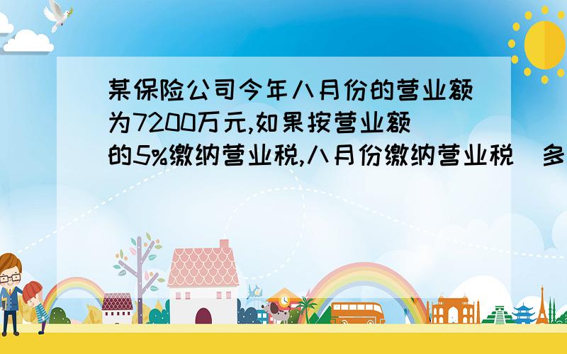 某保险公司今年八月份的营业额为7200万元,如果按营业额的5%缴纳营业税,八月份缴纳营业税歀多少万元