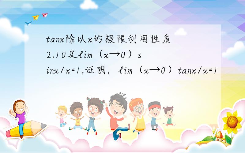 tanx除以x的极限利用性质2.10及lim（x→0）sinx/x=1,证明：lim（x→0）tanx/x=1