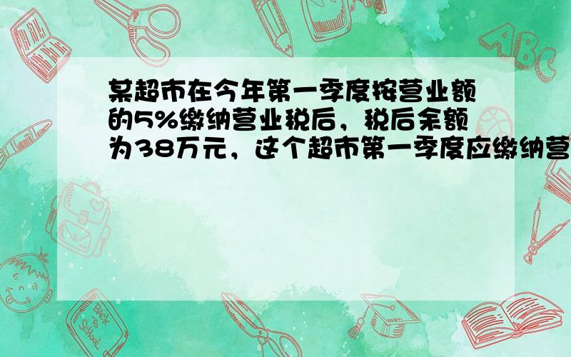 某超市在今年第一季度按营业额的5%缴纳营业税后，税后余额为38万元，这个超市第一季度应缴纳营业税多少万元？