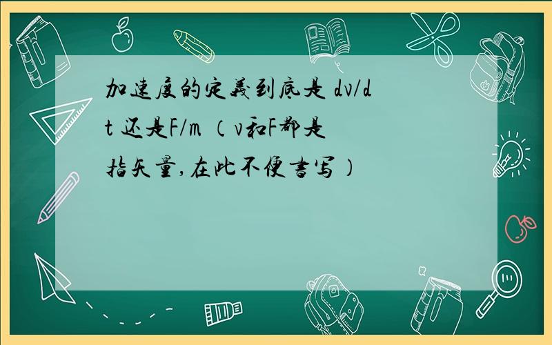 加速度的定义到底是 dv/dt 还是F/m （v和F都是指矢量,在此不便书写）