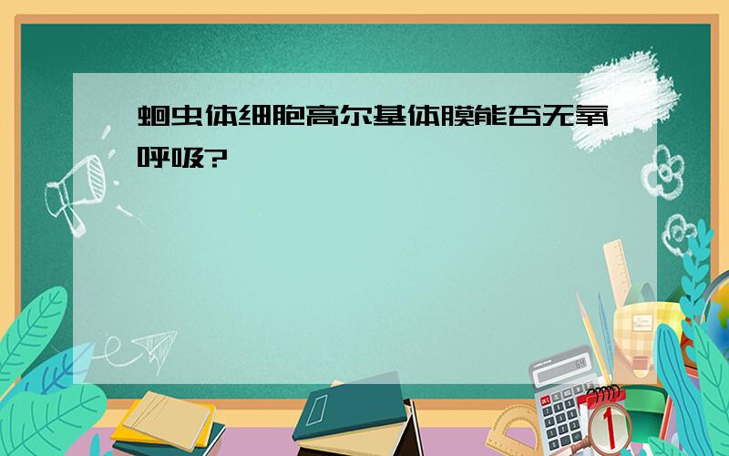 蛔虫体细胞高尔基体膜能否无氧呼吸?