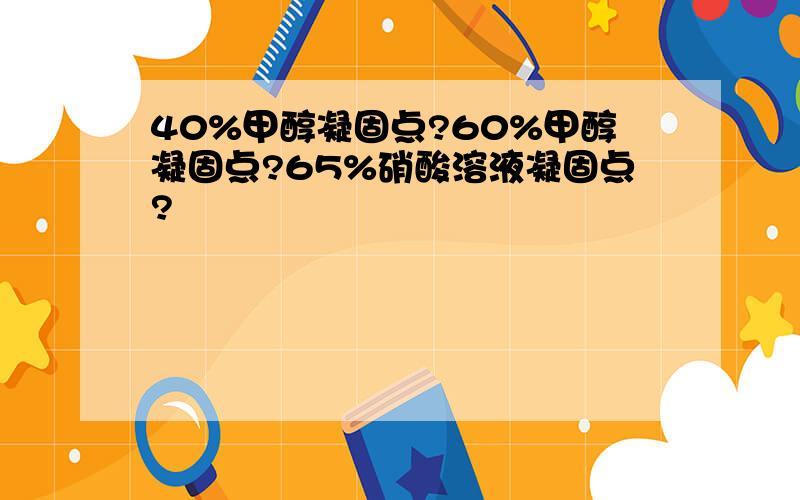 40%甲醇凝固点?60%甲醇凝固点?65%硝酸溶液凝固点?