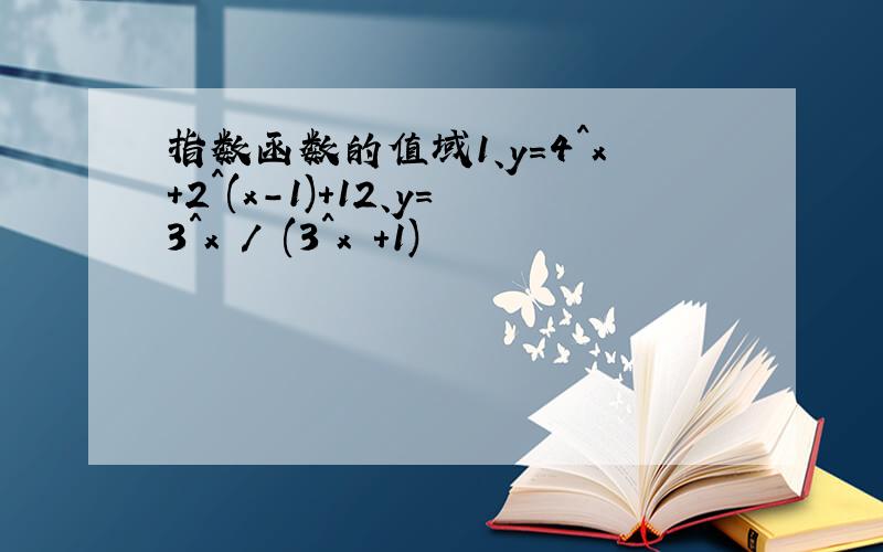 指数函数的值域1、y=4^x+2^(x-1)+12、y=3^x / (3^x +1)