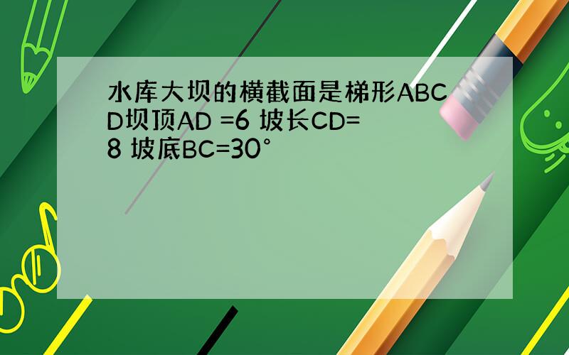 水库大坝的横截面是梯形ABCD坝顶AD =6 坡长CD=8 坡底BC=30°