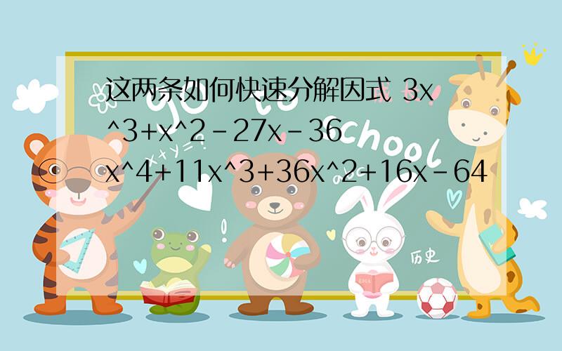 这两条如何快速分解因式 3x^3+x^2-27x-36 x^4+11x^3+36x^2+16x-64