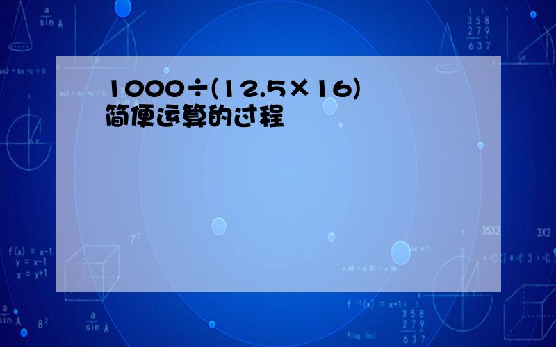 1000÷(12.5×16)简便运算的过程