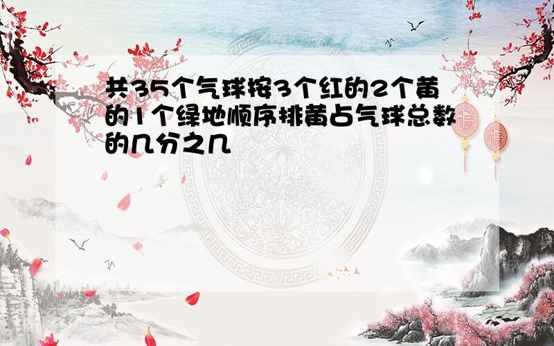 共35个气球按3个红的2个黄的1个绿地顺序排黄占气球总数的几分之几