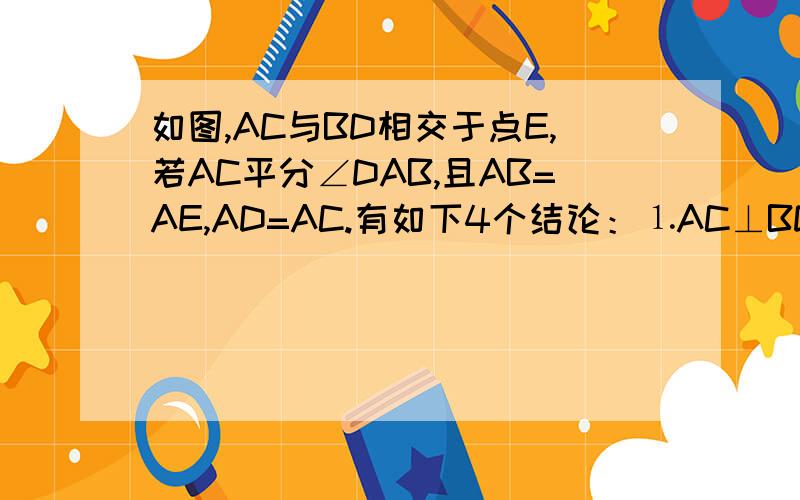 如图,AC与BD相交于点E,若AC平分∠DAB,且AB=AE,AD=AC.有如下4个结论：⒈AC⊥BD；⒉BC=DE；⒊