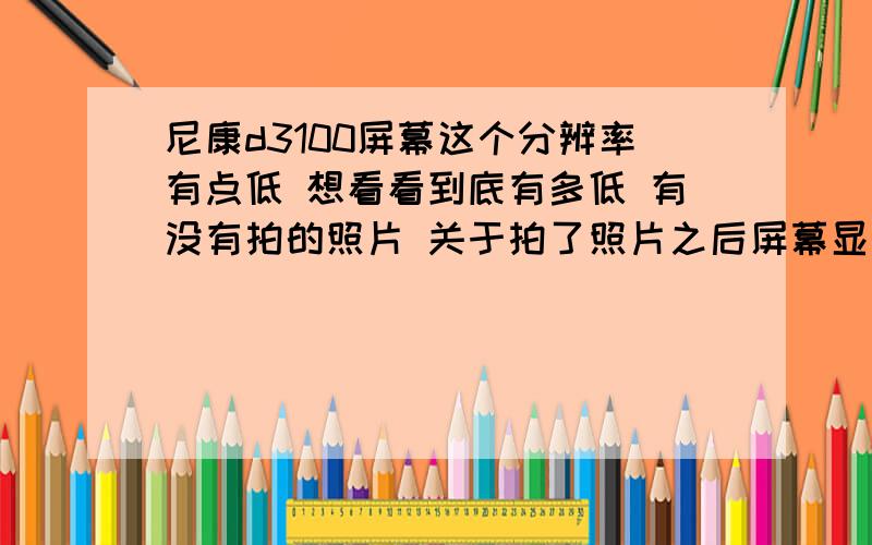 尼康d3100屏幕这个分辨率有点低 想看看到底有多低 有没有拍的照片 关于拍了照片之后屏幕显示出来的照片