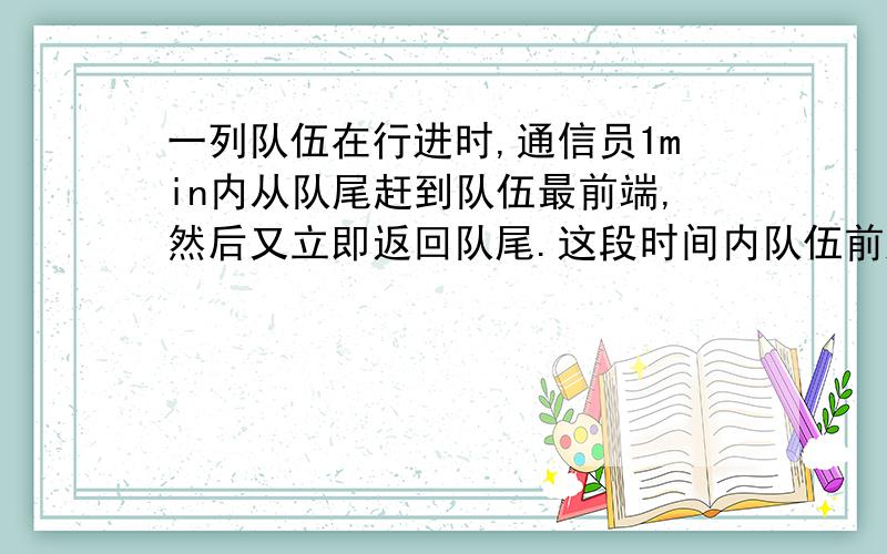 一列队伍在行进时,通信员1min内从队尾赶到队伍最前端,然后又立即返回队尾.这段时间内队伍前进了288m,队