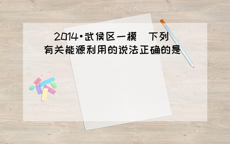 （2014•武侯区一模）下列有关能源利用的说法正确的是（　　）