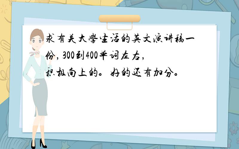 求有关大学生活的英文演讲稿一份，300到400单词左右，积极向上的。好的还有加分。