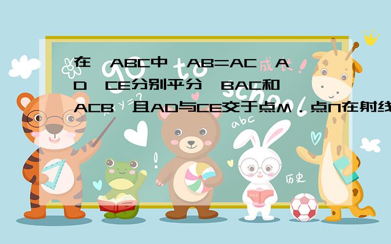 在△ABC中,AB=AC,AD,CE分别平分∠BAC和∠ACB,且AD与CE交于点M．点N在射线AD上,且NA=NC．过