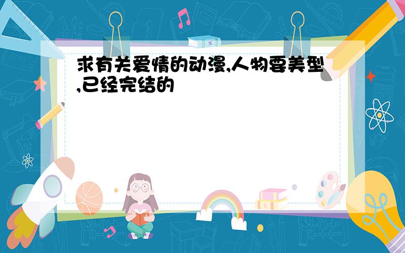 求有关爱情的动漫,人物要美型,已经完结的