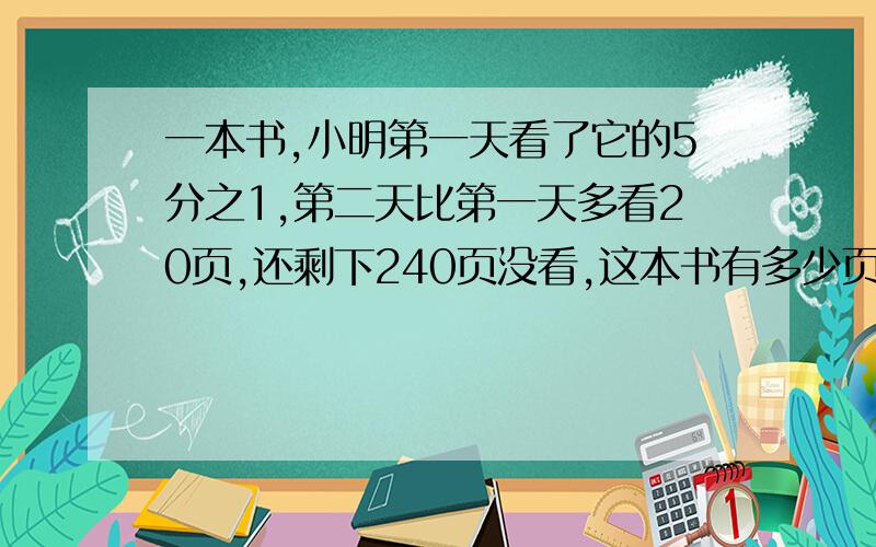 一本书,小明第一天看了它的5分之1,第二天比第一天多看20页,还剩下240页没看,这本书有多少页?