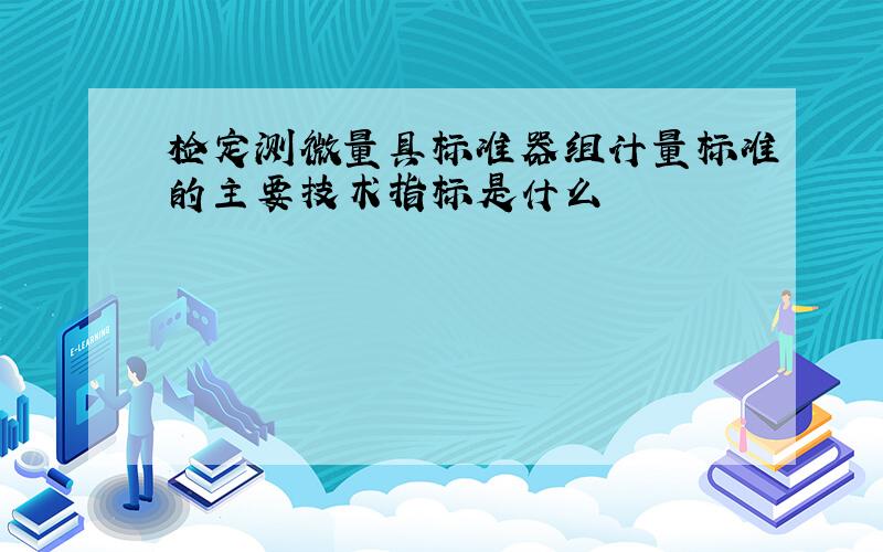 检定测微量具标准器组计量标准的主要技术指标是什么