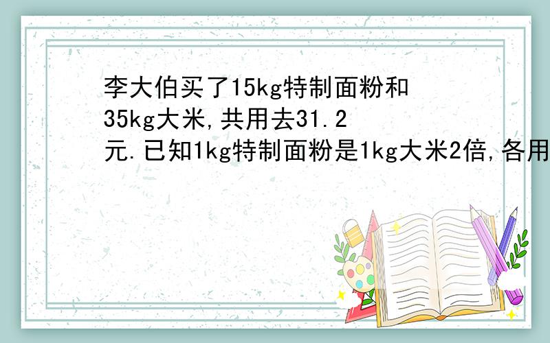 李大伯买了15kg特制面粉和35kg大米,共用去31.2元.已知1kg特制面粉是1kg大米2倍,各用去多少元