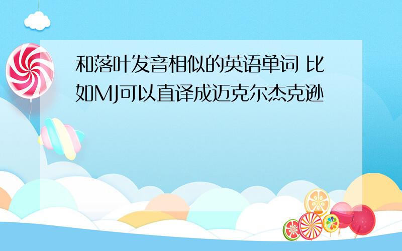 和落叶发音相似的英语单词 比如MJ可以直译成迈克尔杰克逊