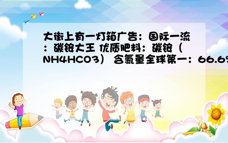 大街上有一灯箱广告：国际一流：碳铵大王 优质肥料：碳铵（NH4HCO3） 含氮量全球第一：66.6%