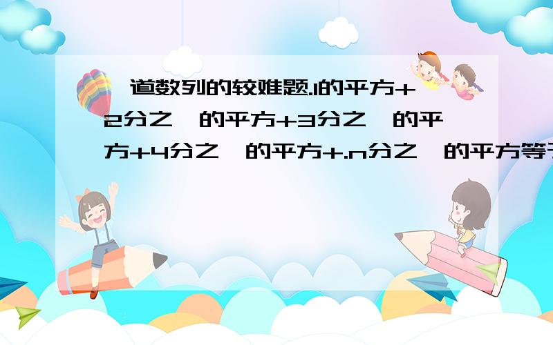 一道数列的较难题.1的平方+2分之一的平方+3分之一的平方+4分之一的平方+.n分之一的平方等于多少?我想问下能不能用列