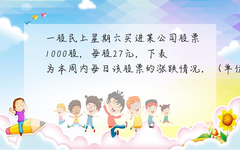 一股民上星期六买进某公司股票1000股，每股27元，下表为本周内每日该股票的涨跌情况．（单位：元）