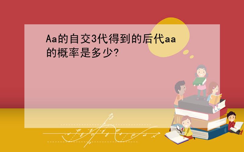 Aa的自交3代得到的后代aa的概率是多少?