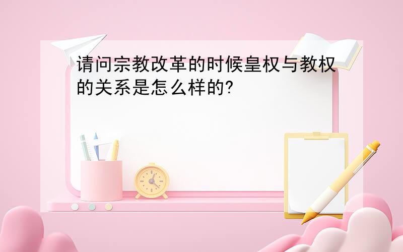 请问宗教改革的时候皇权与教权的关系是怎么样的?