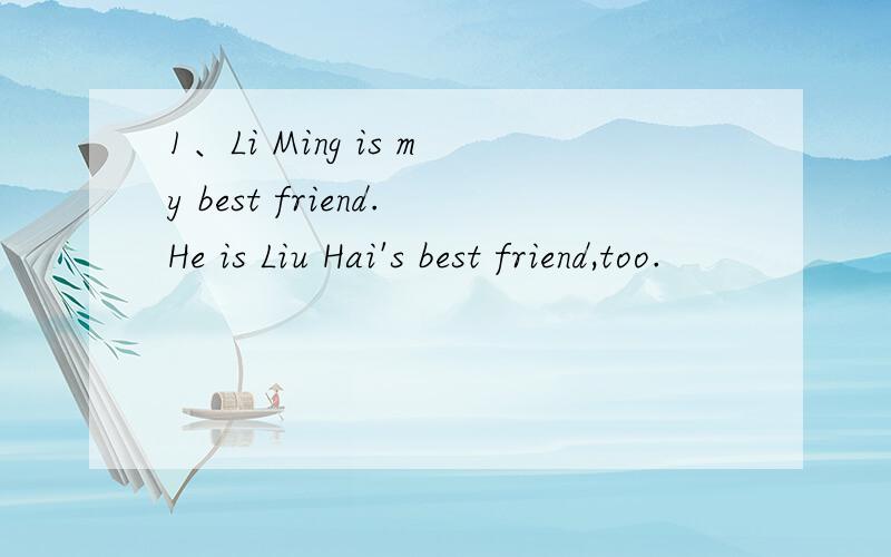 1、Li Ming is my best friend.He is Liu Hai's best friend,too.