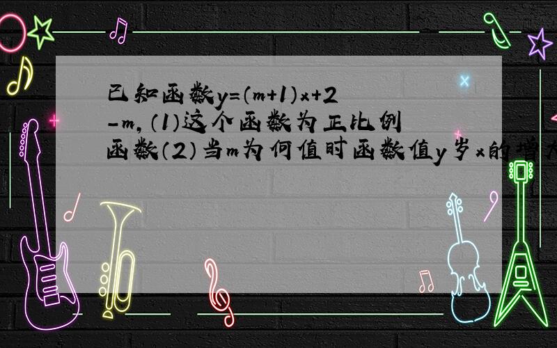 已知函数y=（m+1）x+2-m,（1）这个函数为正比例函数（2）当m为何值时函数值y岁x的增大而增大