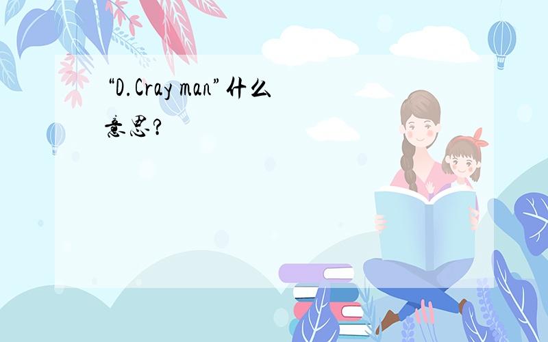 “D.Cray man”什么意思?