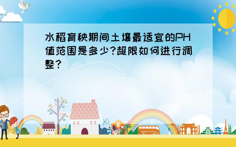 水稻育秧期间土壤最适宜的PH值范围是多少?超限如何进行调整?