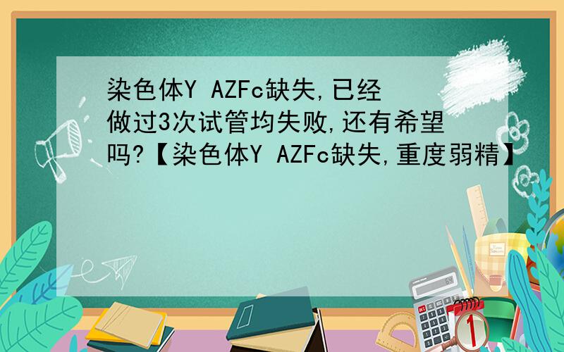 染色体Y AZFc缺失,已经做过3次试管均失败,还有希望吗?【染色体Y AZFc缺失,重度弱精】