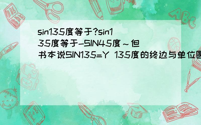 sin135度等于?sin135度等于-SIN45度～但书本说SIN135=Y 135度的终边与单位圆的交点的Y不是正吗