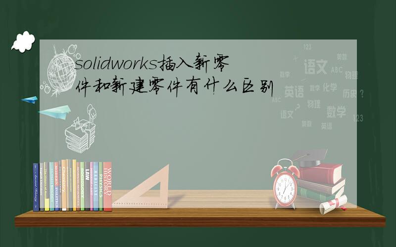 solidworks插入新零件和新建零件有什么区别