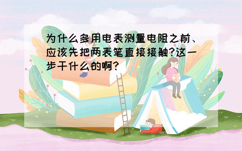 为什么多用电表测量电阻之前、应该先把两表笔直接接触?这一步干什么的啊?