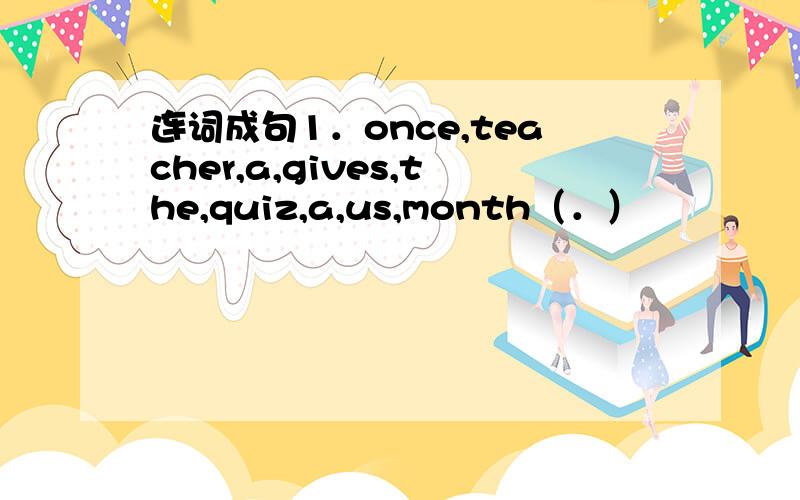 连词成句1．once,teacher,a,gives,the,quiz,a,us,month（．）