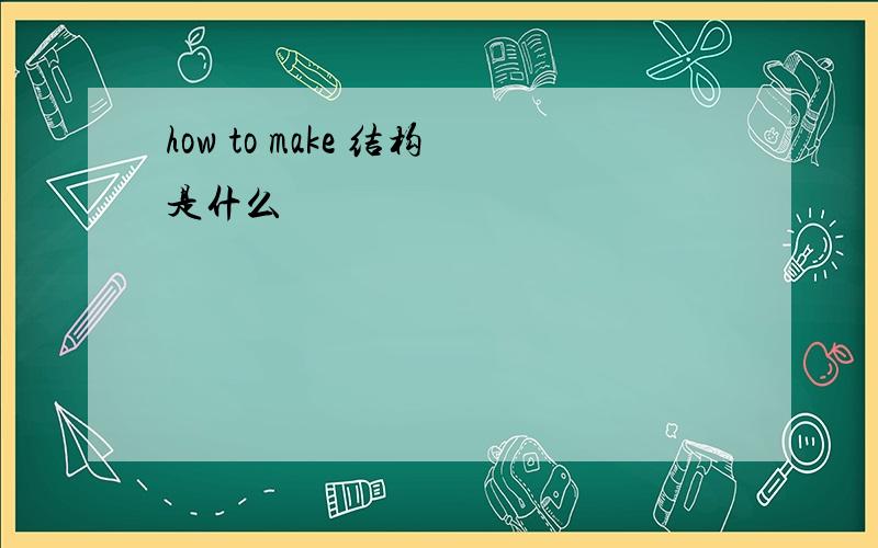 how to make 结构是什么