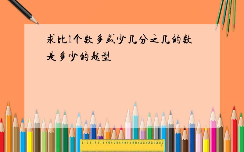 求比1个数多或少几分之几的数是多少的题型