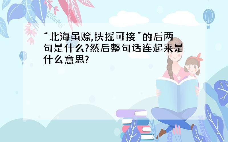 “北海虽赊,扶摇可接”的后两句是什么?然后整句话连起来是什么意思?