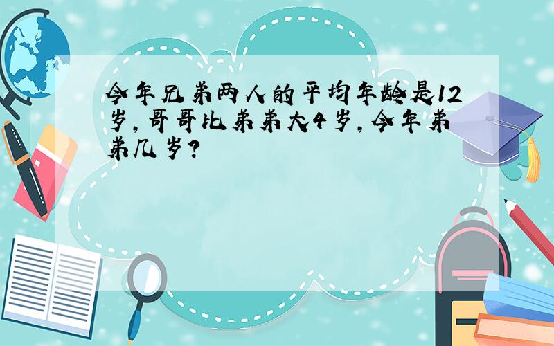 今年兄弟两人的平均年龄是12岁,哥哥比弟弟大4岁,今年弟弟几岁?