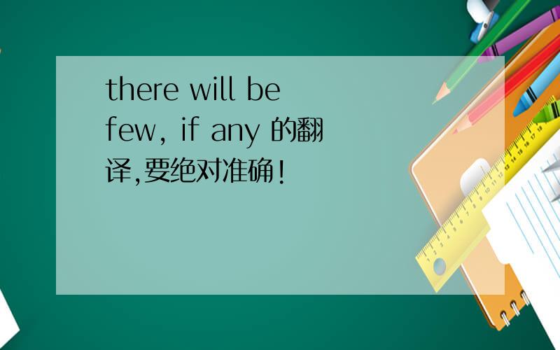 there will be few, if any 的翻译,要绝对准确!