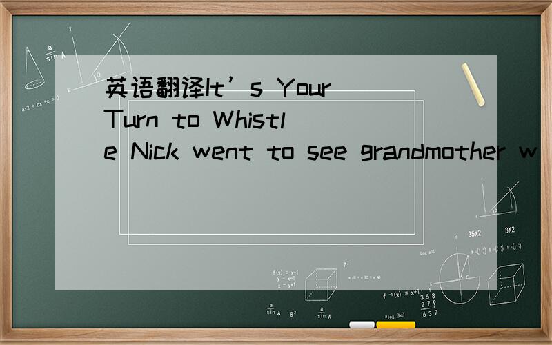 英语翻译It’s Your Turn to Whistle Nick went to see grandmother w