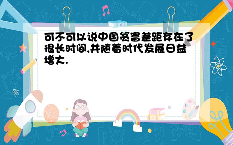 可不可以说中国贫富差距存在了很长时间,并随着时代发展日益增大.