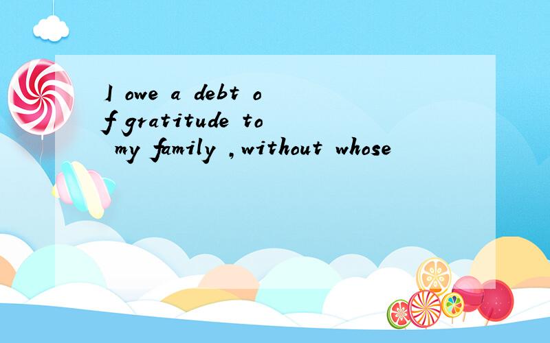 I owe a debt of gratitude to my family ,without whose